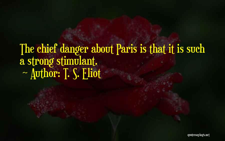 T. S. Eliot Quotes: The Chief Danger About Paris Is That It Is Such A Strong Stimulant.