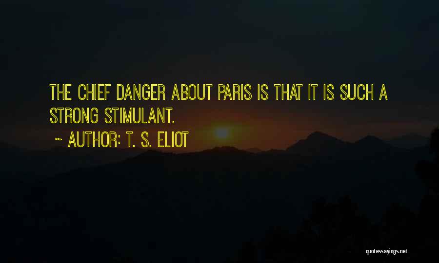 T. S. Eliot Quotes: The Chief Danger About Paris Is That It Is Such A Strong Stimulant.