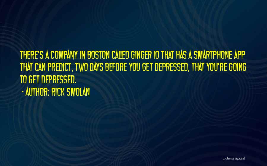 Rick Smolan Quotes: There's A Company In Boston Called Ginger Io That Has A Smartphone App That Can Predict, Two Days Before You