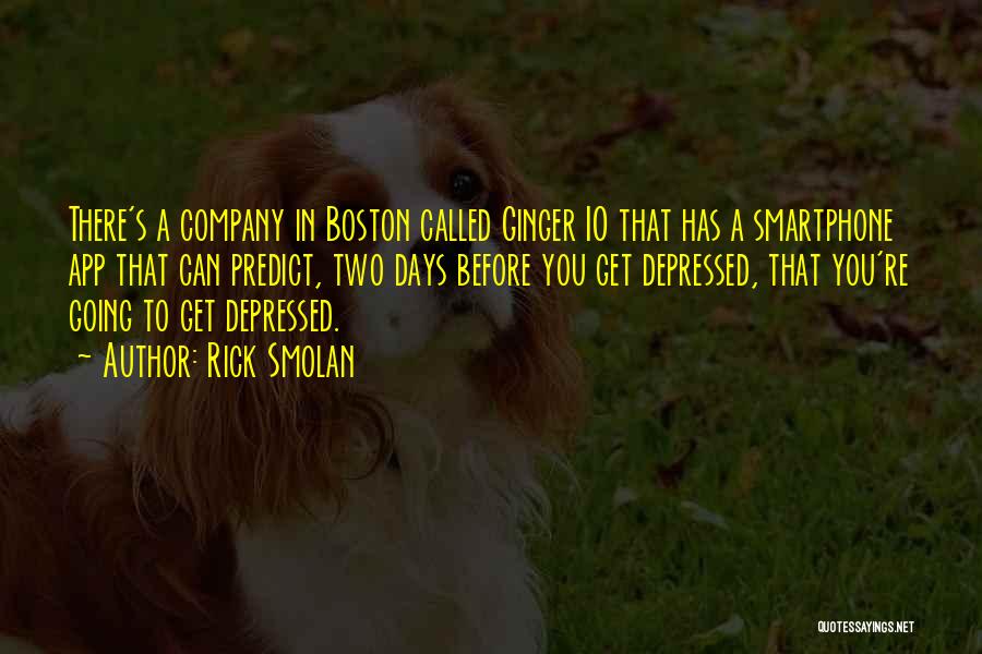 Rick Smolan Quotes: There's A Company In Boston Called Ginger Io That Has A Smartphone App That Can Predict, Two Days Before You