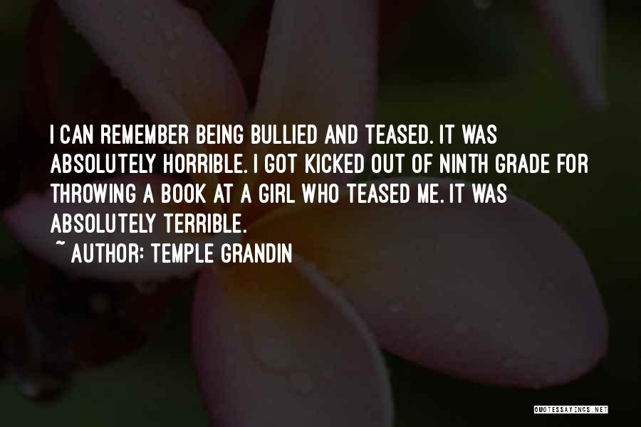 Temple Grandin Quotes: I Can Remember Being Bullied And Teased. It Was Absolutely Horrible. I Got Kicked Out Of Ninth Grade For Throwing