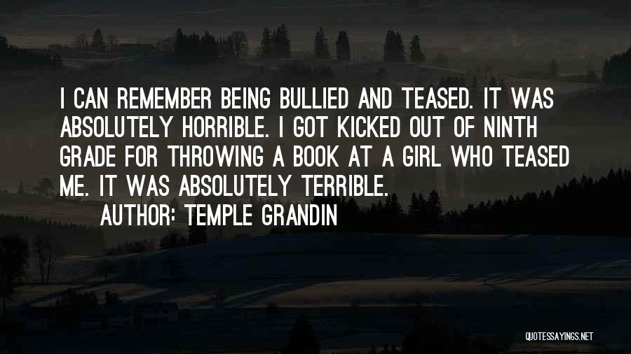 Temple Grandin Quotes: I Can Remember Being Bullied And Teased. It Was Absolutely Horrible. I Got Kicked Out Of Ninth Grade For Throwing