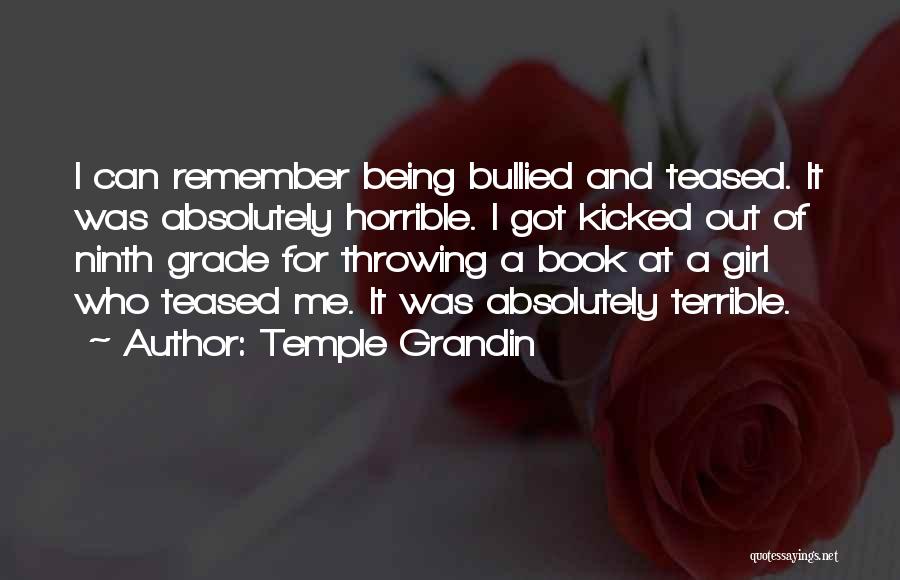 Temple Grandin Quotes: I Can Remember Being Bullied And Teased. It Was Absolutely Horrible. I Got Kicked Out Of Ninth Grade For Throwing