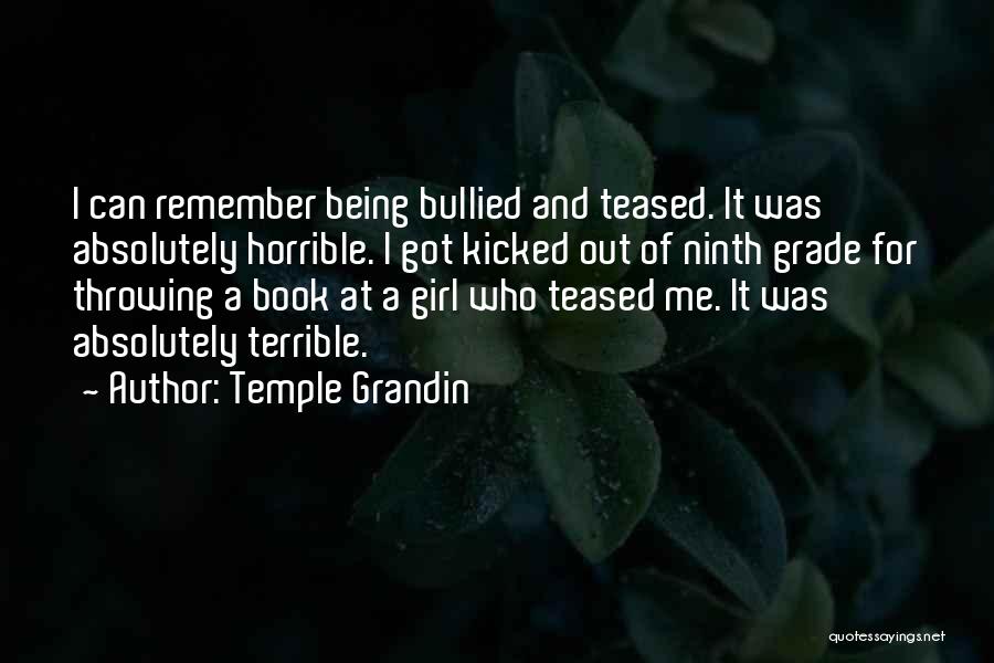 Temple Grandin Quotes: I Can Remember Being Bullied And Teased. It Was Absolutely Horrible. I Got Kicked Out Of Ninth Grade For Throwing