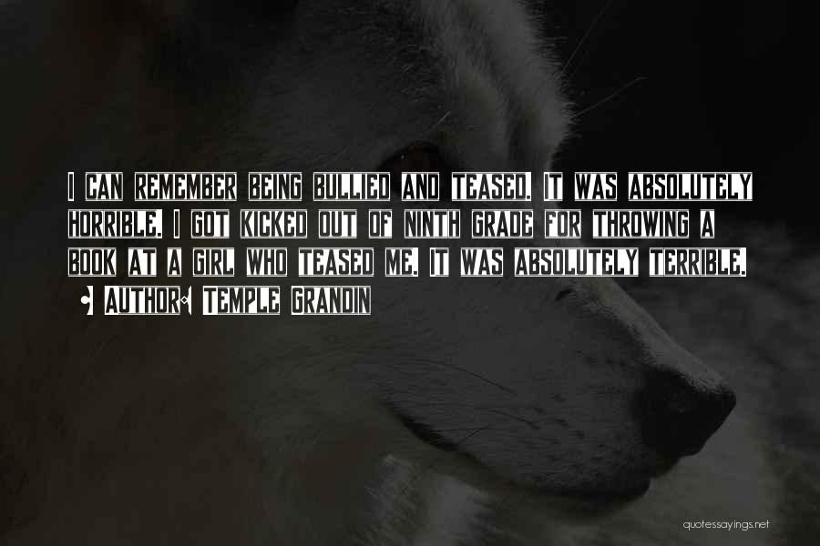 Temple Grandin Quotes: I Can Remember Being Bullied And Teased. It Was Absolutely Horrible. I Got Kicked Out Of Ninth Grade For Throwing