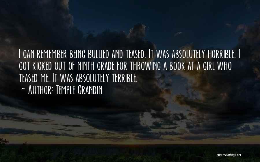 Temple Grandin Quotes: I Can Remember Being Bullied And Teased. It Was Absolutely Horrible. I Got Kicked Out Of Ninth Grade For Throwing