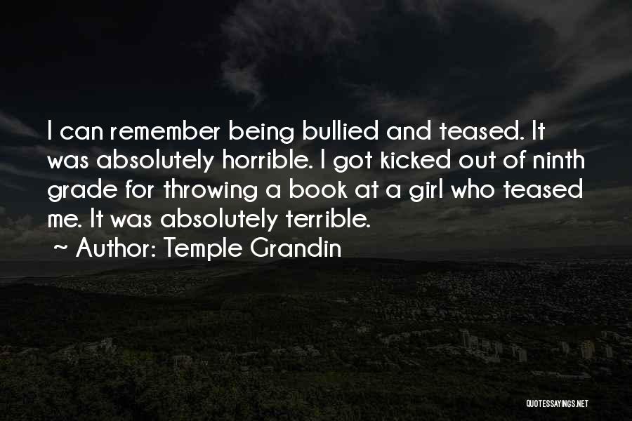 Temple Grandin Quotes: I Can Remember Being Bullied And Teased. It Was Absolutely Horrible. I Got Kicked Out Of Ninth Grade For Throwing