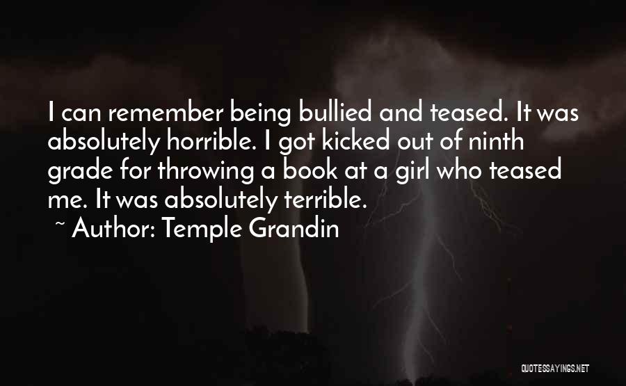 Temple Grandin Quotes: I Can Remember Being Bullied And Teased. It Was Absolutely Horrible. I Got Kicked Out Of Ninth Grade For Throwing