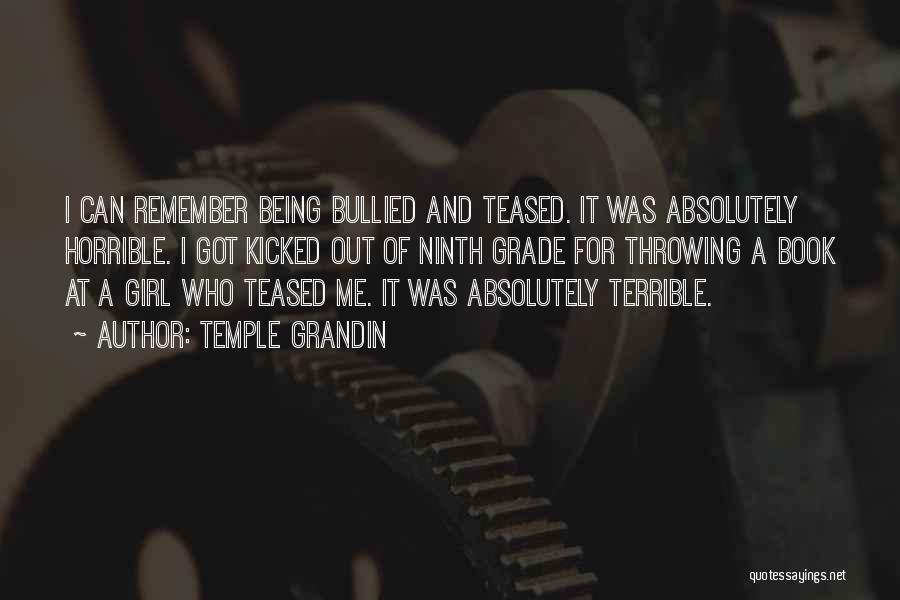 Temple Grandin Quotes: I Can Remember Being Bullied And Teased. It Was Absolutely Horrible. I Got Kicked Out Of Ninth Grade For Throwing