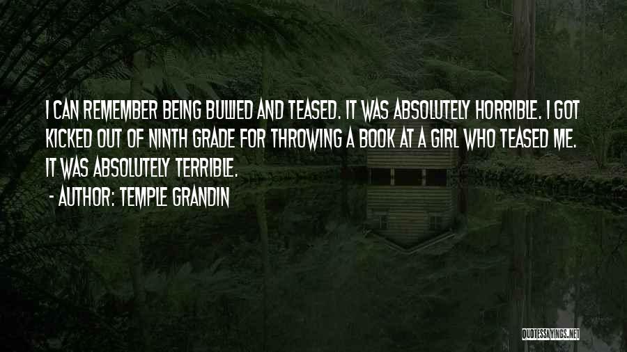 Temple Grandin Quotes: I Can Remember Being Bullied And Teased. It Was Absolutely Horrible. I Got Kicked Out Of Ninth Grade For Throwing