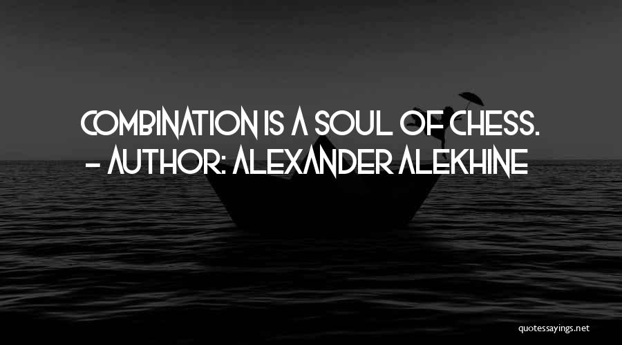 Alexander Alekhine Quotes: Combination Is A Soul Of Chess.