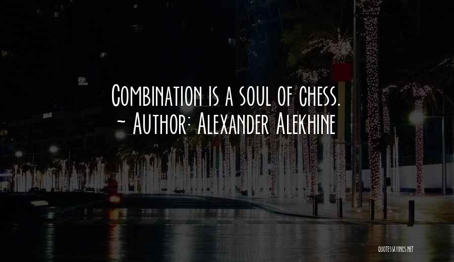 Alexander Alekhine Quotes: Combination Is A Soul Of Chess.