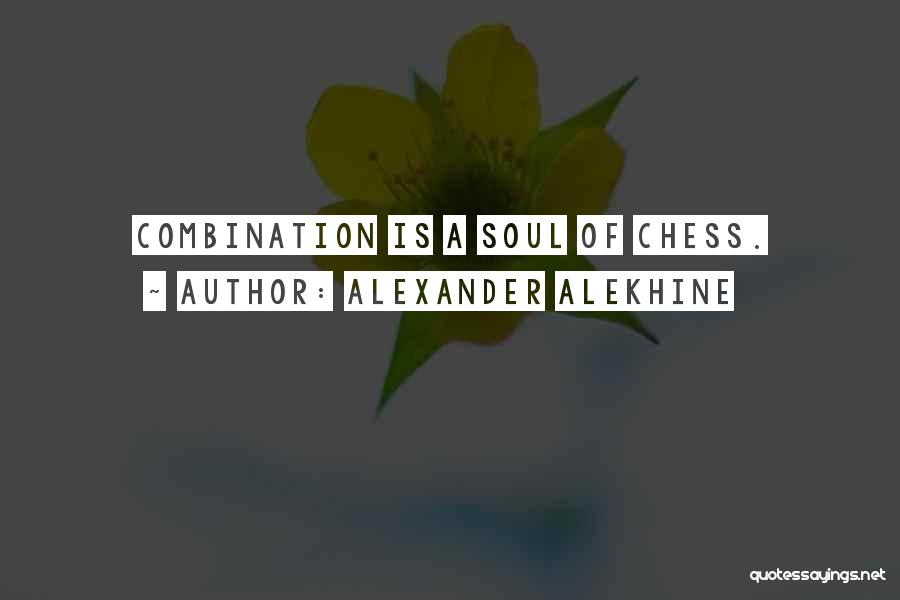 Alexander Alekhine Quotes: Combination Is A Soul Of Chess.