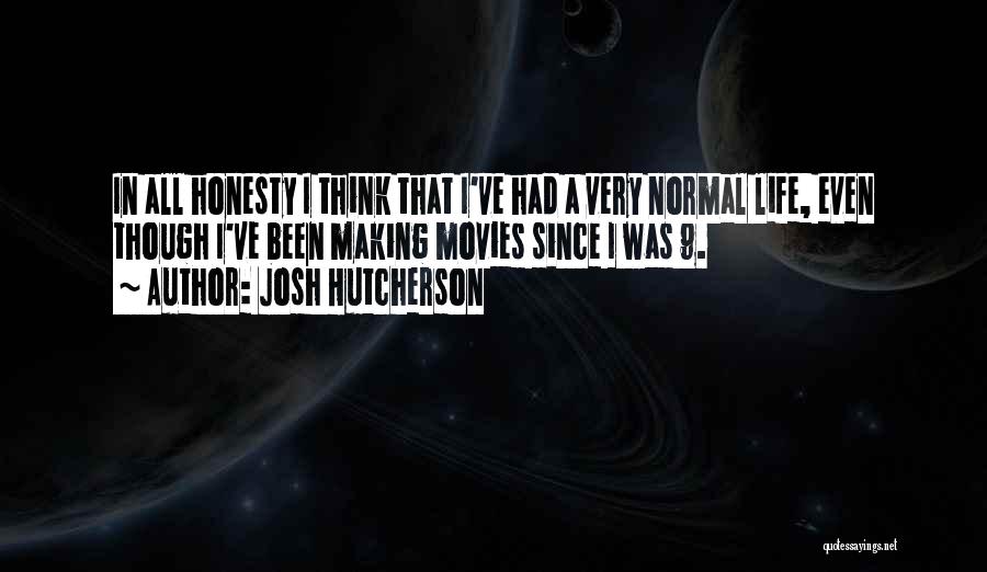 Josh Hutcherson Quotes: In All Honesty I Think That I've Had A Very Normal Life, Even Though I've Been Making Movies Since I