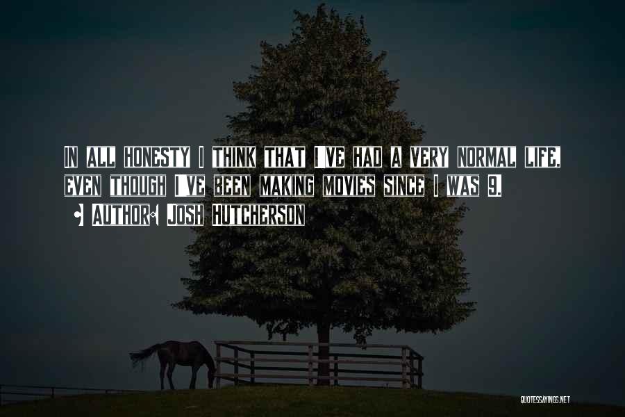 Josh Hutcherson Quotes: In All Honesty I Think That I've Had A Very Normal Life, Even Though I've Been Making Movies Since I