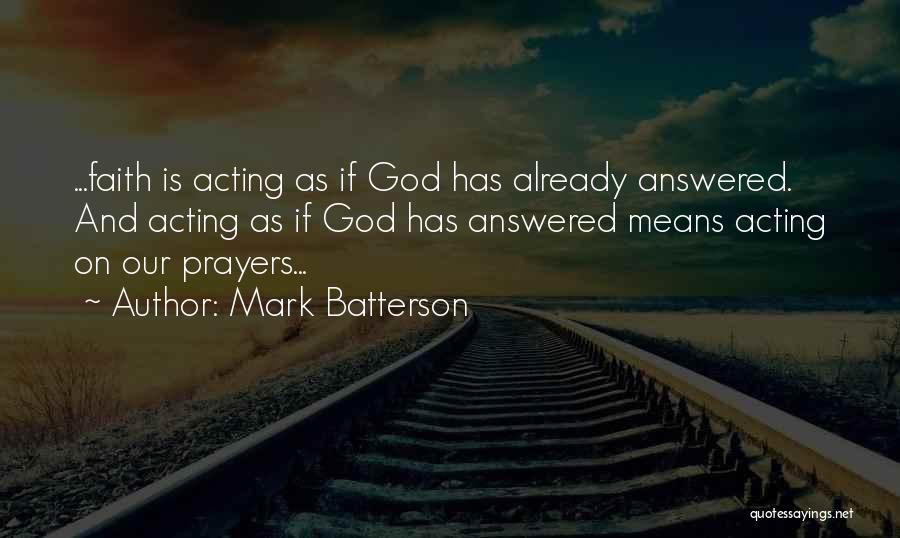Mark Batterson Quotes: ...faith Is Acting As If God Has Already Answered. And Acting As If God Has Answered Means Acting On Our