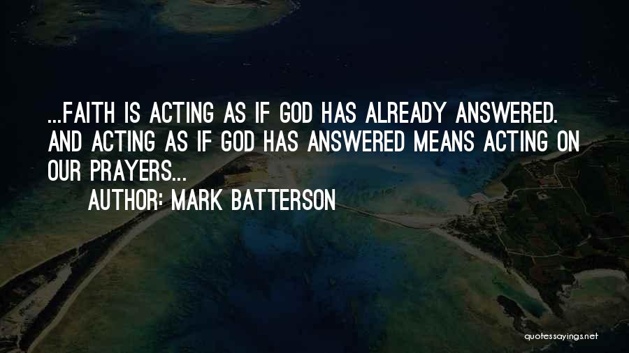 Mark Batterson Quotes: ...faith Is Acting As If God Has Already Answered. And Acting As If God Has Answered Means Acting On Our