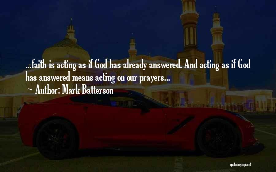 Mark Batterson Quotes: ...faith Is Acting As If God Has Already Answered. And Acting As If God Has Answered Means Acting On Our