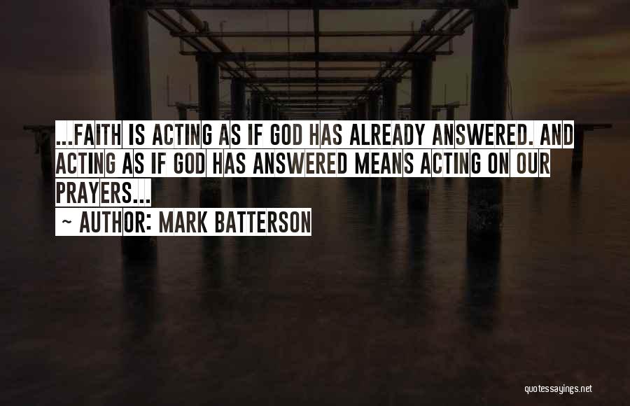 Mark Batterson Quotes: ...faith Is Acting As If God Has Already Answered. And Acting As If God Has Answered Means Acting On Our