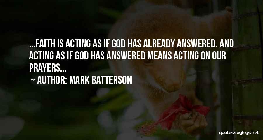 Mark Batterson Quotes: ...faith Is Acting As If God Has Already Answered. And Acting As If God Has Answered Means Acting On Our