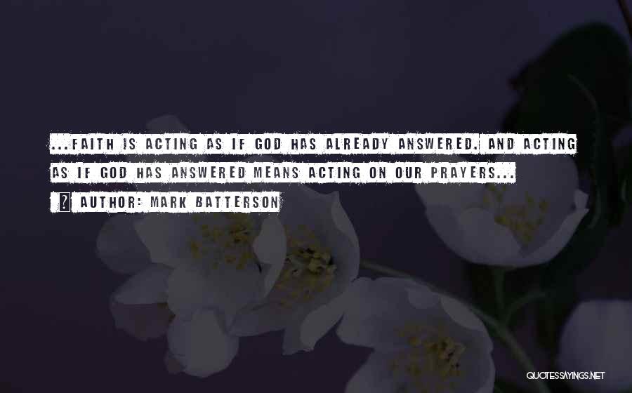 Mark Batterson Quotes: ...faith Is Acting As If God Has Already Answered. And Acting As If God Has Answered Means Acting On Our