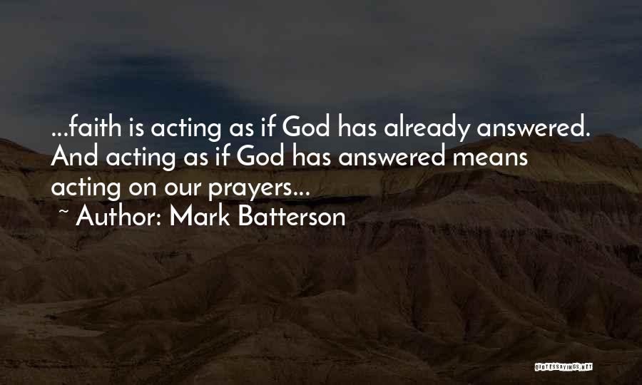 Mark Batterson Quotes: ...faith Is Acting As If God Has Already Answered. And Acting As If God Has Answered Means Acting On Our