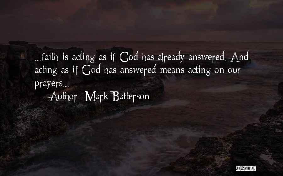 Mark Batterson Quotes: ...faith Is Acting As If God Has Already Answered. And Acting As If God Has Answered Means Acting On Our