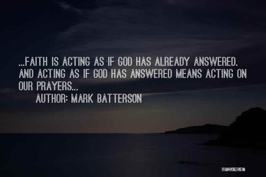 Mark Batterson Quotes: ...faith Is Acting As If God Has Already Answered. And Acting As If God Has Answered Means Acting On Our