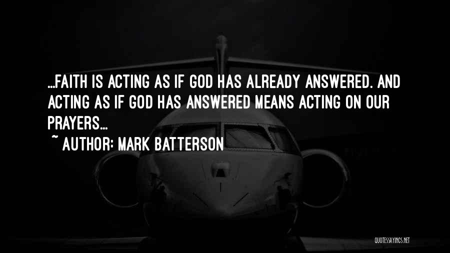 Mark Batterson Quotes: ...faith Is Acting As If God Has Already Answered. And Acting As If God Has Answered Means Acting On Our