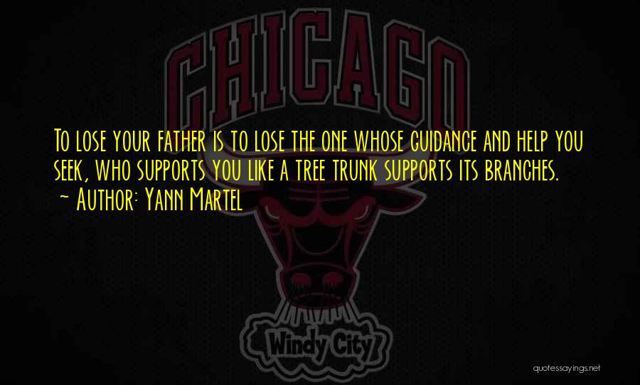 Yann Martel Quotes: To Lose Your Father Is To Lose The One Whose Guidance And Help You Seek, Who Supports You Like A