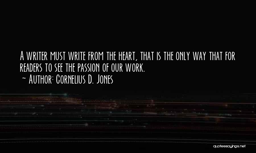 Cornelius D. Jones Quotes: A Writer Must Write From The Heart, That Is The Only Way That For Readers To See The Passion Of