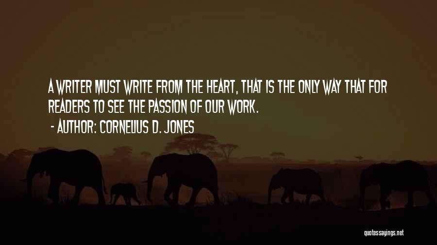 Cornelius D. Jones Quotes: A Writer Must Write From The Heart, That Is The Only Way That For Readers To See The Passion Of