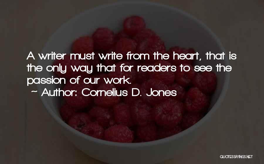 Cornelius D. Jones Quotes: A Writer Must Write From The Heart, That Is The Only Way That For Readers To See The Passion Of