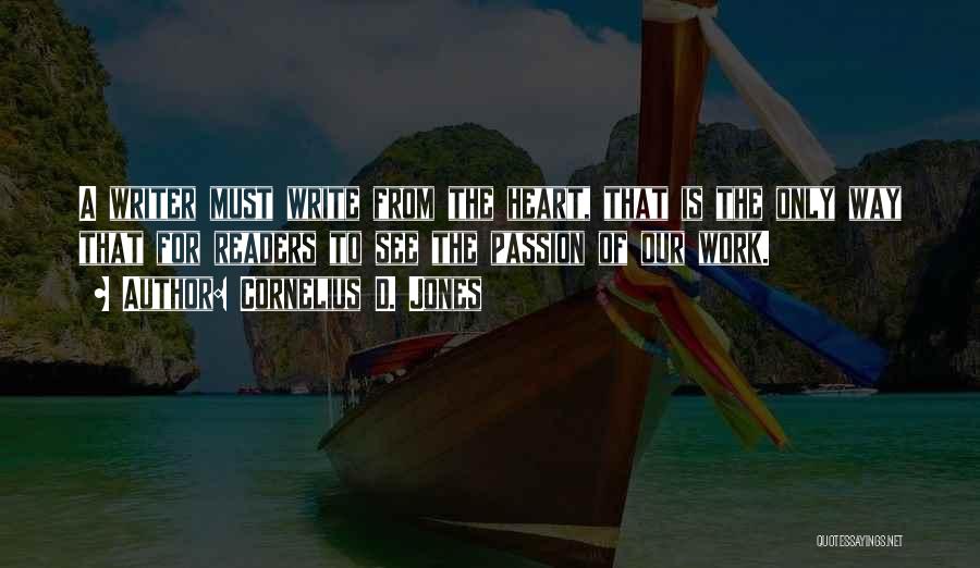 Cornelius D. Jones Quotes: A Writer Must Write From The Heart, That Is The Only Way That For Readers To See The Passion Of