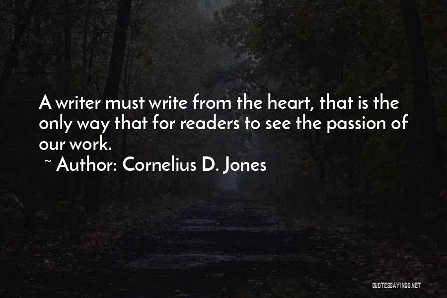 Cornelius D. Jones Quotes: A Writer Must Write From The Heart, That Is The Only Way That For Readers To See The Passion Of