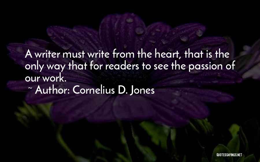 Cornelius D. Jones Quotes: A Writer Must Write From The Heart, That Is The Only Way That For Readers To See The Passion Of