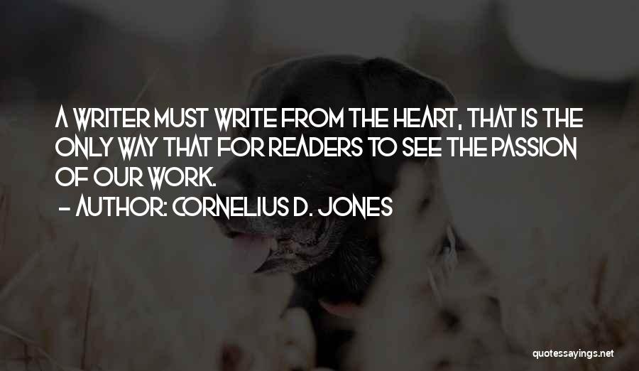 Cornelius D. Jones Quotes: A Writer Must Write From The Heart, That Is The Only Way That For Readers To See The Passion Of