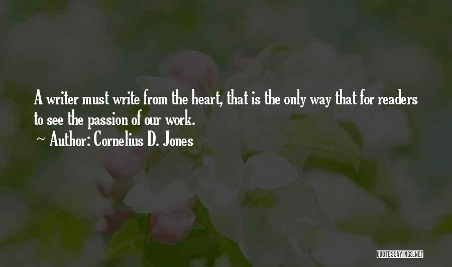 Cornelius D. Jones Quotes: A Writer Must Write From The Heart, That Is The Only Way That For Readers To See The Passion Of