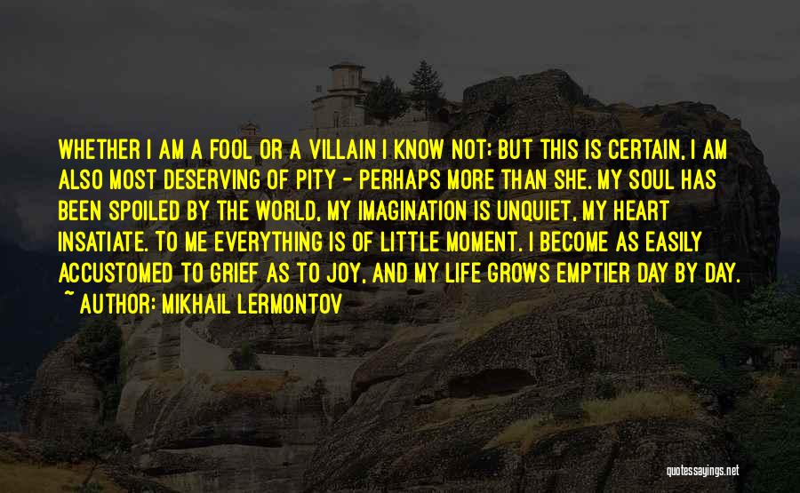 Mikhail Lermontov Quotes: Whether I Am A Fool Or A Villain I Know Not; But This Is Certain, I Am Also Most Deserving