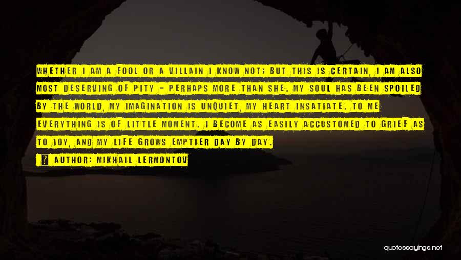 Mikhail Lermontov Quotes: Whether I Am A Fool Or A Villain I Know Not; But This Is Certain, I Am Also Most Deserving