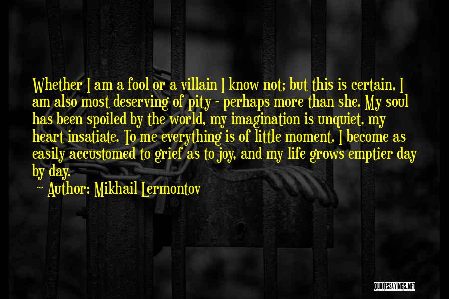 Mikhail Lermontov Quotes: Whether I Am A Fool Or A Villain I Know Not; But This Is Certain, I Am Also Most Deserving