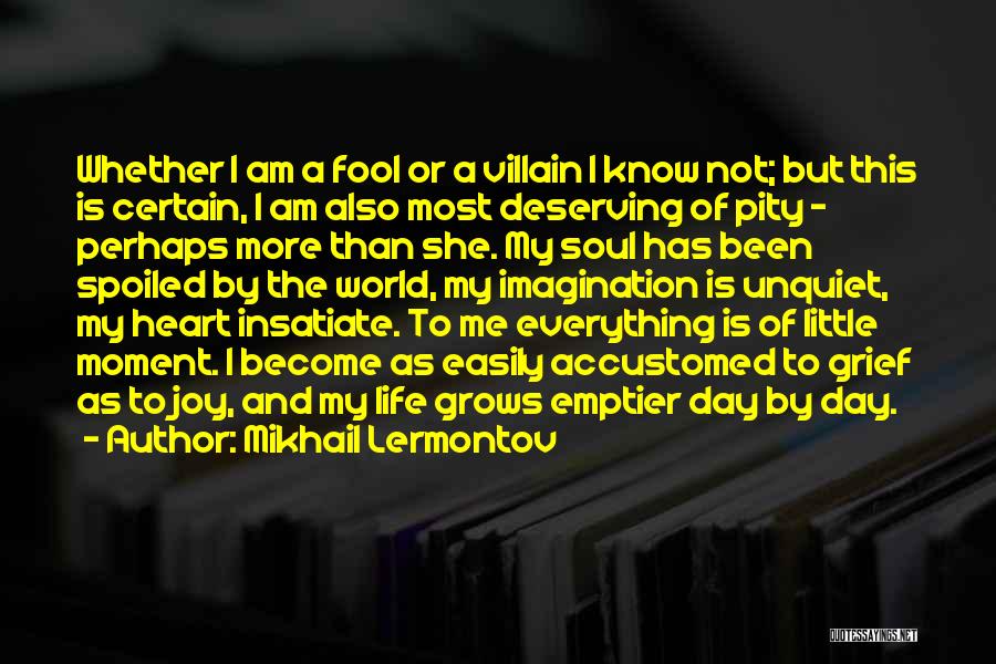 Mikhail Lermontov Quotes: Whether I Am A Fool Or A Villain I Know Not; But This Is Certain, I Am Also Most Deserving