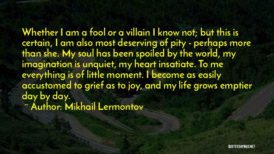 Mikhail Lermontov Quotes: Whether I Am A Fool Or A Villain I Know Not; But This Is Certain, I Am Also Most Deserving