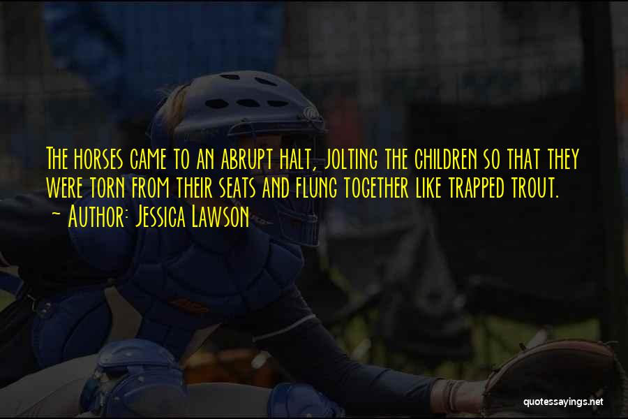 Jessica Lawson Quotes: The Horses Came To An Abrupt Halt, Jolting The Children So That They Were Torn From Their Seats And Flung