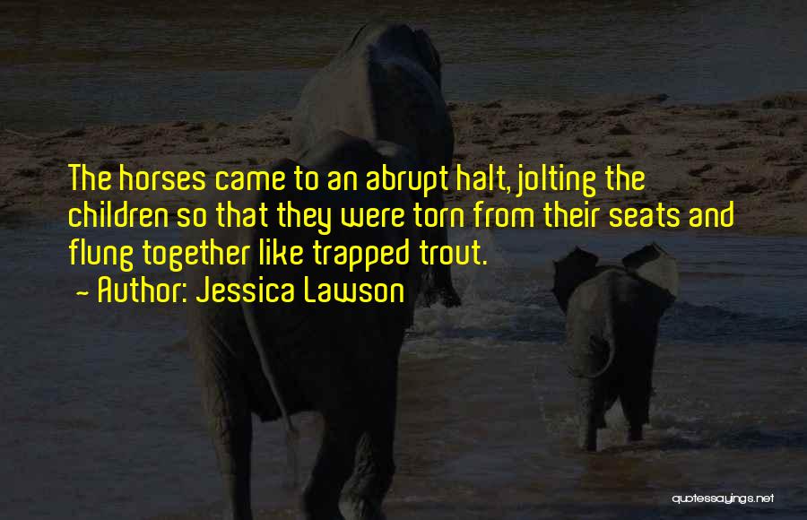 Jessica Lawson Quotes: The Horses Came To An Abrupt Halt, Jolting The Children So That They Were Torn From Their Seats And Flung