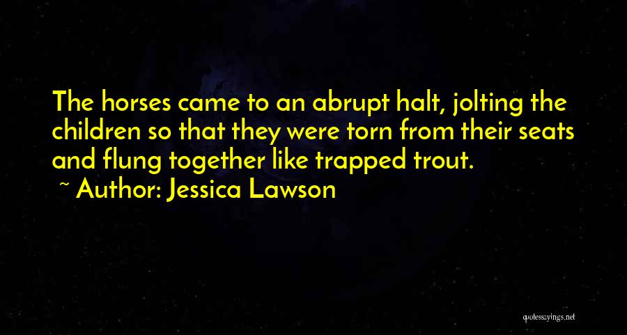 Jessica Lawson Quotes: The Horses Came To An Abrupt Halt, Jolting The Children So That They Were Torn From Their Seats And Flung