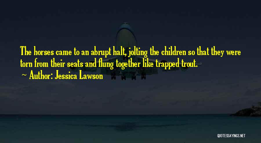 Jessica Lawson Quotes: The Horses Came To An Abrupt Halt, Jolting The Children So That They Were Torn From Their Seats And Flung