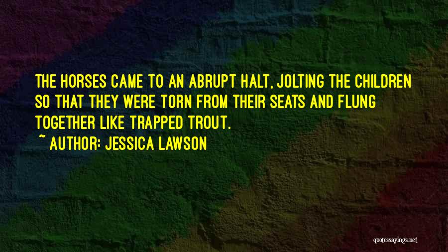 Jessica Lawson Quotes: The Horses Came To An Abrupt Halt, Jolting The Children So That They Were Torn From Their Seats And Flung