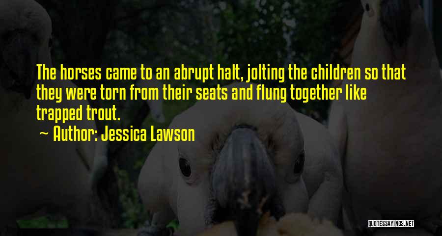Jessica Lawson Quotes: The Horses Came To An Abrupt Halt, Jolting The Children So That They Were Torn From Their Seats And Flung