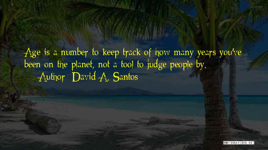 David A. Santos Quotes: Age Is A Number To Keep Track Of How Many Years You've Been On The Planet, Not A Tool To
